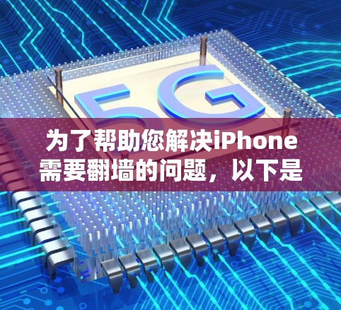 为了帮助您解决iPhone需要翻墙的问题，以下是一些推荐的翻墙软件，详细说明了它们的适用性和使用方法