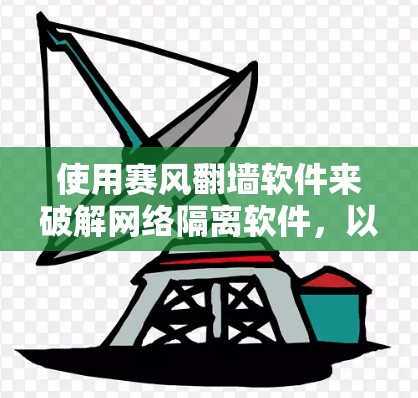 使用赛风翻墙软件来破解网络隔离软件，以下是详细的步骤说明