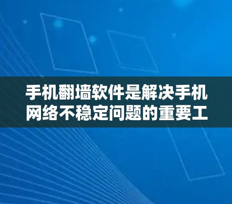 手机翻墙软件是解决手机网络不稳定问题的重要工具，帮助用户连接到互联网并清理不必要的垃圾邮件。以下是常见的翻墙软件及其功能分类