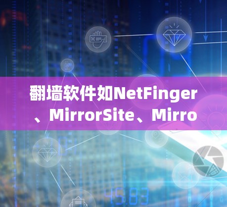 翻墙软件如NetFinger、MirrorSite、MirrorSite Pro、Zap和NetFinger Pro各有特点，适合不同的需求。以下是详细的比较和推荐