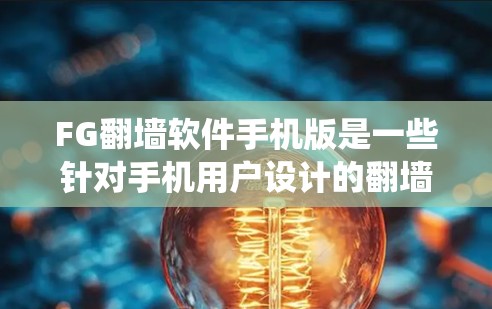 FG翻墙软件手机版是一些针对手机用户设计的翻墙工具，通常用于绕过网络防火墙或直接登录互联网。这些工具通常通过手机应用提供，用户可以将应用安装到手机上，然后通过特定的登录方式访问互联网