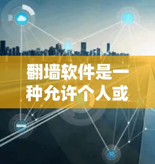 翻墙软件是一种允许个人或企业访问互联网资源而不依赖服务器的工具，具有以下作用和使用场景