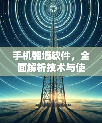 手机翻墙软件，全面解析技术与使用指南