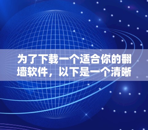 为了下载一个适合你的翻墙软件，以下是一个清晰的步骤指南