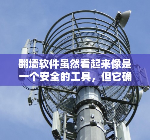 翻墙软件虽然看起来像是一个安全的工具，但它确实带来了许多潜在的危险。以下是一些主要的潜在危害