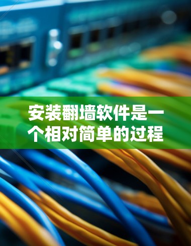 安装翻墙软件是一个相对简单的过程，但需要谨慎处理，确保安全和正确使用。以下是一步步的指南