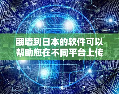 翻墙到日本的软件可以帮助您在不同平台上传播日本内容或进行多语言翻译和编辑。以下是几种常见的软件和工具，您可以根据自己的需求选择