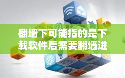 翻墙下可能指的是下载软件后需要翻墙进入某个网站，或者下载软件后需要通过某种方式访问互联网。以下是一些常见的软件下载工具和步骤，帮助您轻松下载并翻墙进入所需的网站