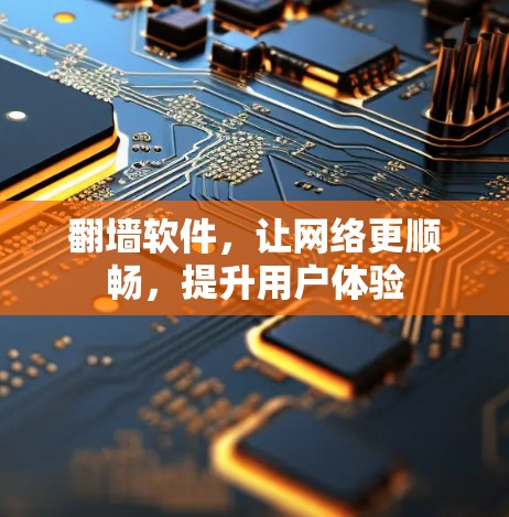 翻墙软件，让网络更顺畅，提升用户体验