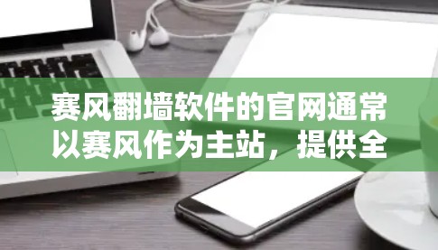 赛风翻墙软件的官网通常以赛风作为主站，提供全面的下载、使用和技术支持。以下是其主要组成部分