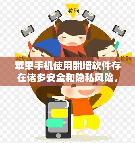 苹果手机使用翻墙软件存在诸多安全和隐私风险，以下是对这一问题的详细分析和建议