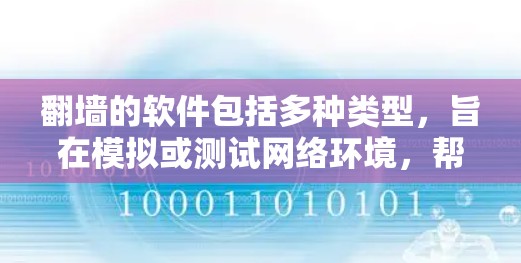 翻墙的软件包括多种类型，旨在模拟或测试网络环境，帮助用户了解翻墙的限制和效果。以下是几种主要的翻墙软件类型及其特点