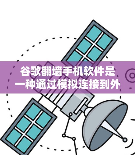 谷歌翻墙手机软件是一种通过模拟连接到外部网络来访问用户手机的手机应用程序。以下是对该主题的分步解释