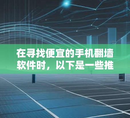 在寻找便宜的手机翻墙软件时，以下是一些推荐的选项，它们通常提供了免费或低至免费的功能，适用于大多数用户的需求