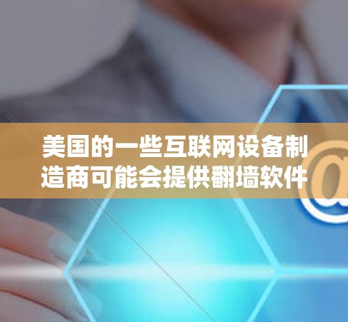 美国的一些互联网设备制造商可能会提供翻墙软件，或者提供一些绕过网络限制的工具。以下是一些美国公司和平台提供翻墙软件的建议