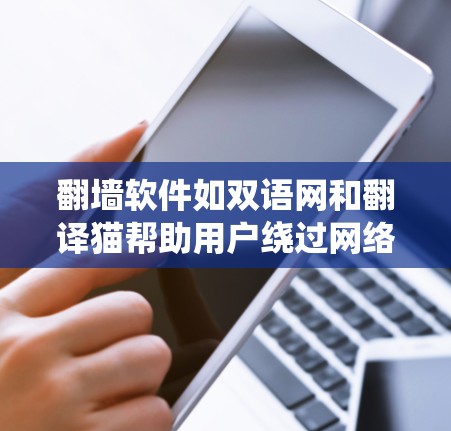 翻墙软件如双语网和翻译猫帮助用户绕过网络审查，学习语言或使用翻译工具。以下是详细的使用指南
