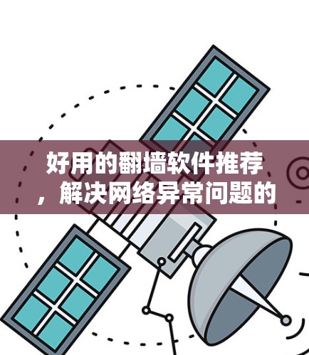 好用的翻墙软件推荐，解决网络异常问题的高效工具