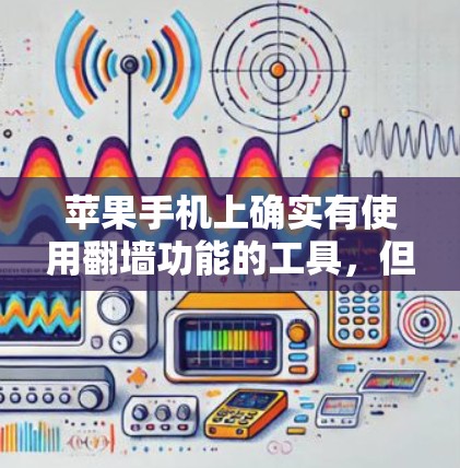 苹果手机上确实有使用翻墙功能的工具，但需要注意的是，这些工具可能需要付费使用，而免费版可能仅限于基本功能。以下是一些苹果手机翻墙工具的建议