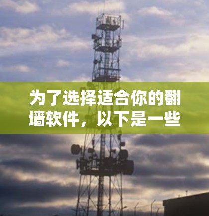 为了选择适合你的翻墙软件，以下是一些步骤性的建议