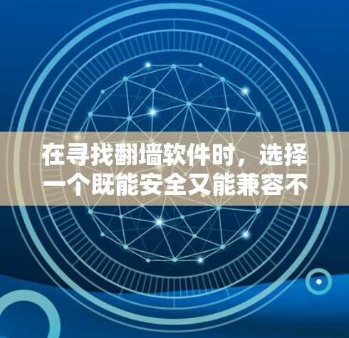 在寻找翻墙软件时，选择一个既能安全又能兼容不同设备，且性能较好的软件非常重要。以下是对几种常用翻墙软件的综合分析和推荐