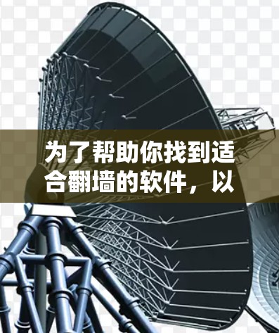 为了帮助你找到适合翻墙的软件，以下是详细的推荐和步骤说明