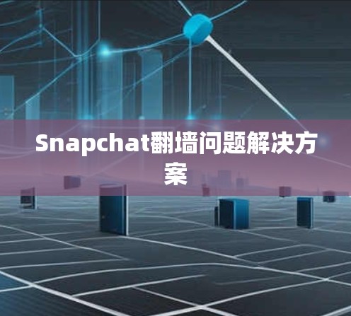 Snapchat翻墙问题解决方案