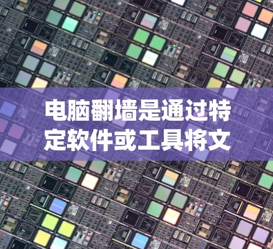 电脑翻墙是通过特定软件或工具将文件或程序移动到另一台电脑上，通常用于解决在另一台电脑上运行的系统或程序问题。以下是一些常用的软件和方法来实现电脑翻墙