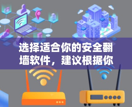 选择适合你的安全翻墙软件，建议根据你的使用场景和需求进行选择。以下是一些推荐的翻墙软件，它们在安全性和功能上有较高的评价