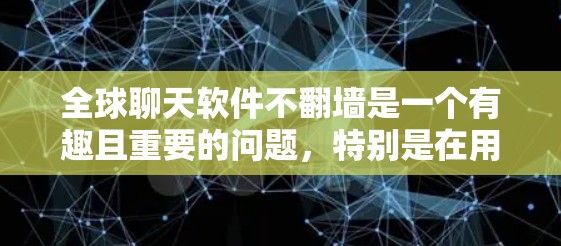 全球聊天软件不翻墙是一个有趣且重要的问题，特别是在用户隐私和安全要求较高的情况下。以下是一些详细的建议和解决方案