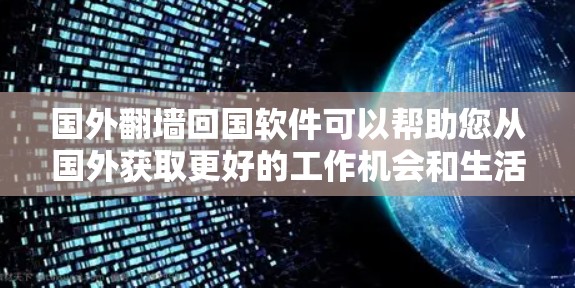 国外翻墙回国软件可以帮助您从国外获取更好的工作机会和生活条件，并且无需回到国外。然而，由于隐私保护的考虑，您可能会担心如何安全地登录到国内的账户。以下是使用国外翻墙回国软件的步骤和注意事项