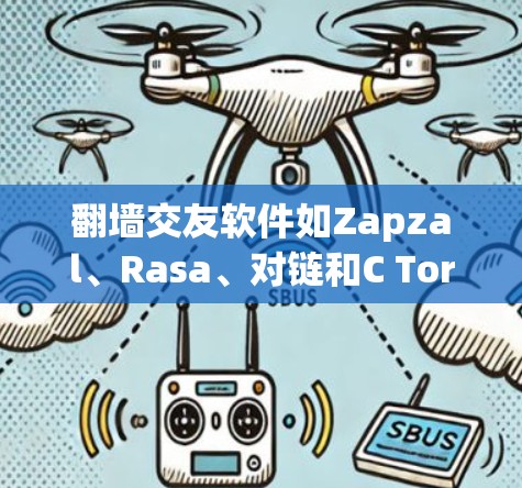 翻墙交友软件如Zapzal、Rasa、对链和C Tor，这些软件提供了多种加密社交功能，适合不同需求的用户。以下是对这些软件的详细分析和推荐