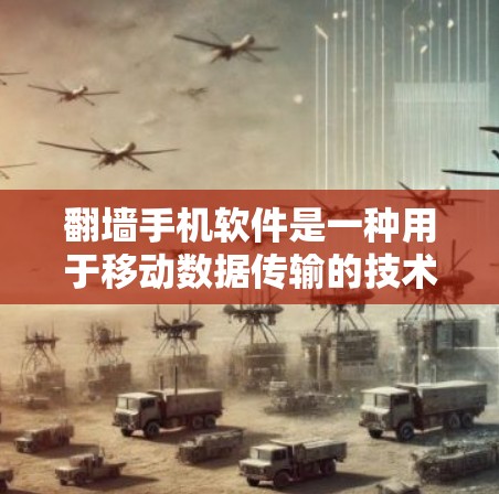 翻墙手机软件是一种用于移动数据传输的技术，通过复制手机或存储设备到目标网络中的工具。以下是对翻墙手机软件的详细介绍