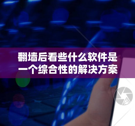 翻墙后看些什么软件是一个综合性的解决方案，旨在帮助用户管理和访问云端服务器的数据。以下是对这类软件的详细介绍