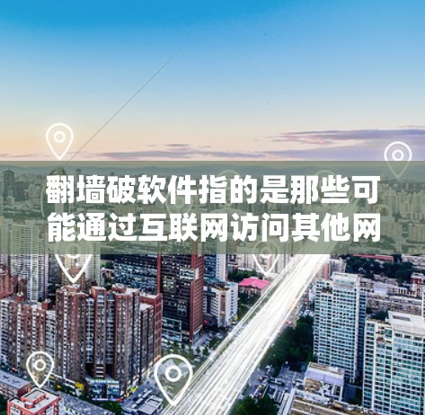 翻墙破软件指的是那些可能通过互联网访问其他网站、设备或服务的软件，导致用户感到恐惧和不安。以下是一些预防和减少翻墙破软件发生的方法