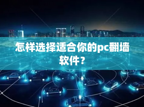 怎样选择适合你的pc翻墙软件？