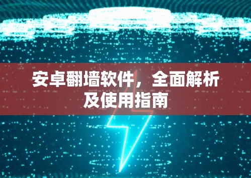 安卓翻墙软件，全面解析及使用指南