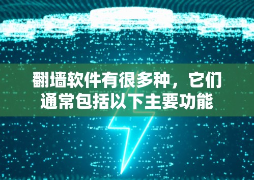 翻墙软件有很多种，它们通常包括以下主要功能