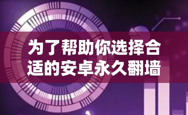 为了帮助你选择合适的安卓永久翻墙软件，以下是详细的建议
