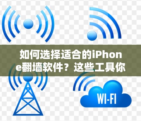 如何选择适合的iPhone翻墙软件？这些工具你一定要用！