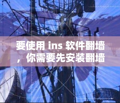 要使用 ins 软件翻墙，你需要先安装翻墙工具，然后设置服务器地址，最后运行翻墙软件。以下是详细的步骤指南