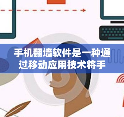手机翻墙软件是一种通过移动应用技术将手机上的文件或应用复制到其他设备上的工具，通常被称为翻墙功能。以下是对该主题的详细分析和解答