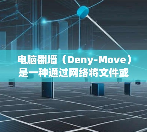 电脑翻墙（Deny-Move）是一种通过网络将文件或数据从一个设备移动到另一个设备以解决内存不足或网络问题的技术。以下是对翻墙软件的详细总结，帮助用户选择合适的软件