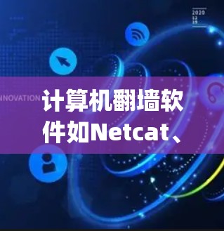 计算机翻墙软件如Netcat、Nagios和Slack等，旨在绕过防火墙，使网络连接正常。以下是它们的主要功能、使用方法和注意事项