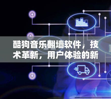 酷狗音乐翻墙软件，技术革新，用户体验的新范式