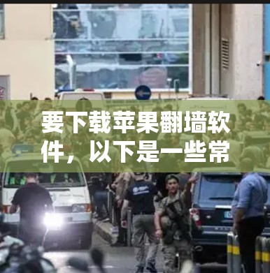 要下载苹果翻墙软件，以下是一些常见的软件名称和下载链接，供您参考
