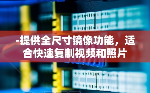 -提供全尺寸镜像功能，适合快速复制视频和照片