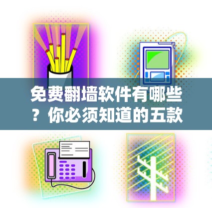 免费翻墙软件有哪些？你必须知道的五款推荐
