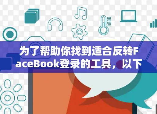 为了帮助你找到适合反转FaceBook登录的工具，以下是综合考虑的因素和推荐