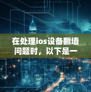 在处理ios设备翻墙问题时，以下是一个有条理的总结