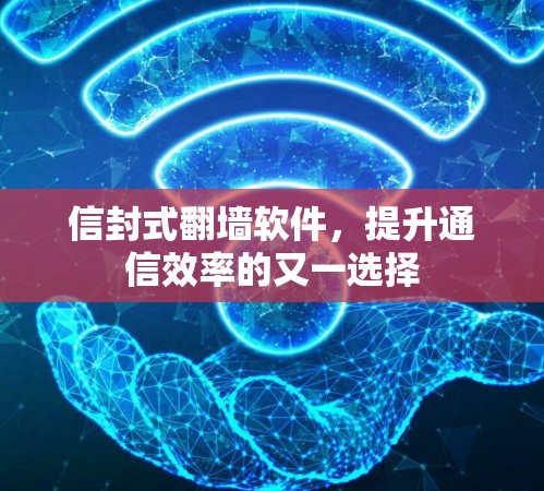 信封式翻墙软件，提升通信效率的又一选择